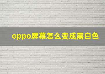 oppo屏幕怎么变成黑白色