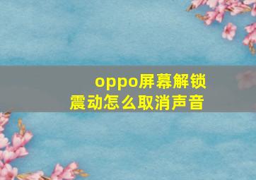 oppo屏幕解锁震动怎么取消声音