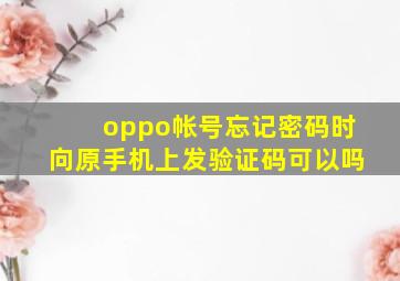 oppo帐号忘记密码时向原手机上发验证码可以吗