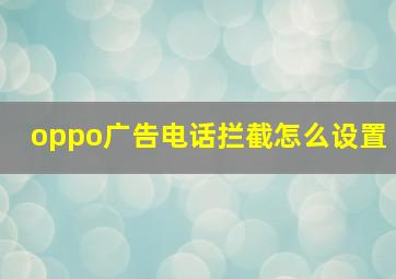 oppo广告电话拦截怎么设置