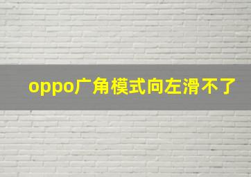 oppo广角模式向左滑不了