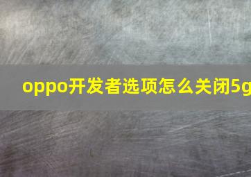 oppo开发者选项怎么关闭5g