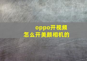 oppo开视频怎么开美颜相机的