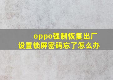 oppo强制恢复出厂设置锁屏密码忘了怎么办