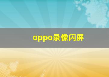 oppo录像闪屏