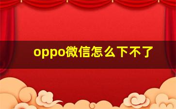 oppo微信怎么下不了