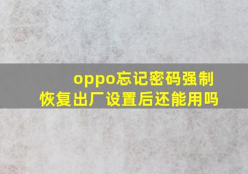 oppo忘记密码强制恢复出厂设置后还能用吗