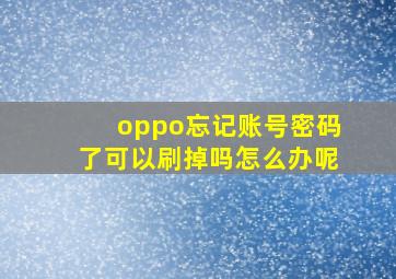 oppo忘记账号密码了可以刷掉吗怎么办呢