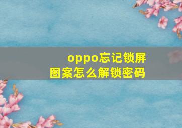 oppo忘记锁屏图案怎么解锁密码