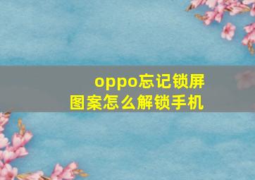 oppo忘记锁屏图案怎么解锁手机