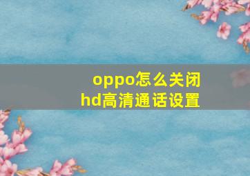 oppo怎么关闭hd高清通话设置