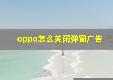 oppo怎么关闭弹窗广告