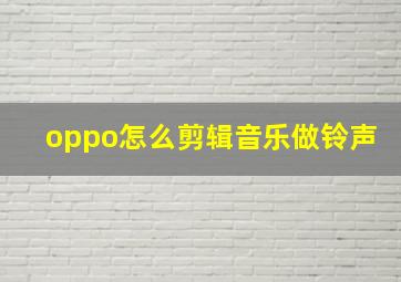 oppo怎么剪辑音乐做铃声