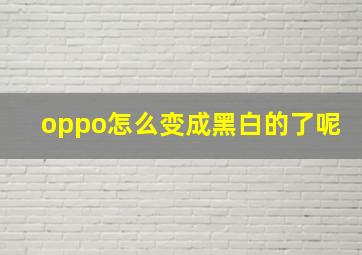 oppo怎么变成黑白的了呢