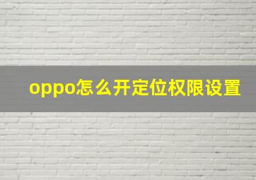 oppo怎么开定位权限设置