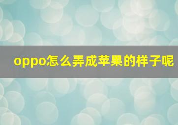 oppo怎么弄成苹果的样子呢