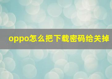 oppo怎么把下载密码给关掉