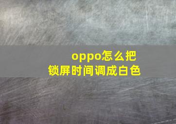 oppo怎么把锁屏时间调成白色