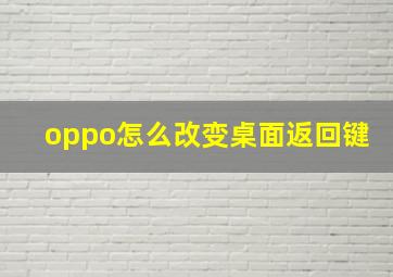 oppo怎么改变桌面返回键