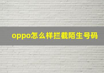 oppo怎么样拦截陌生号码