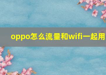 oppo怎么流量和wifi一起用