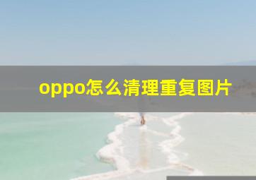 oppo怎么清理重复图片