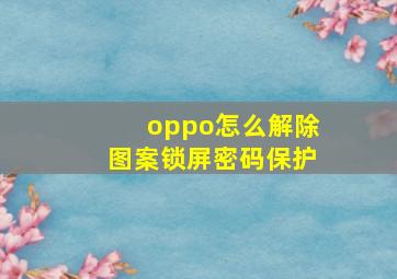 oppo怎么解除图案锁屏密码保护