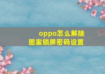 oppo怎么解除图案锁屏密码设置