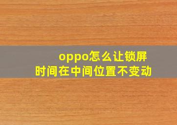 oppo怎么让锁屏时间在中间位置不变动