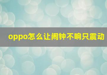 oppo怎么让闹钟不响只震动