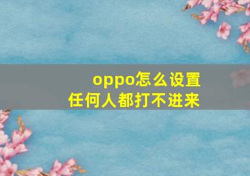 oppo怎么设置任何人都打不进来