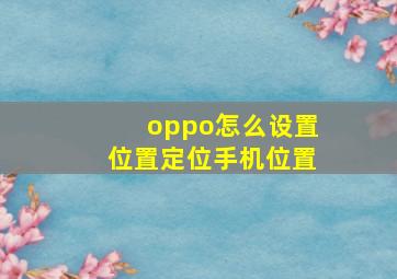 oppo怎么设置位置定位手机位置