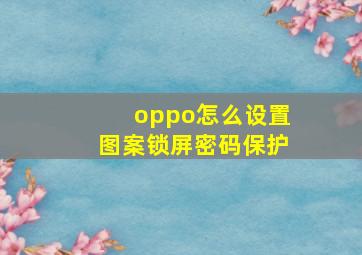 oppo怎么设置图案锁屏密码保护