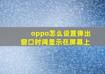 oppo怎么设置弹出窗口时间显示在屏幕上