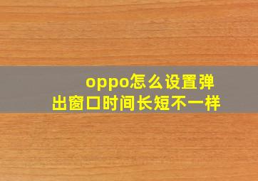 oppo怎么设置弹出窗口时间长短不一样