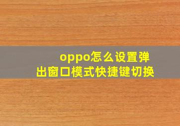 oppo怎么设置弹出窗口模式快捷键切换