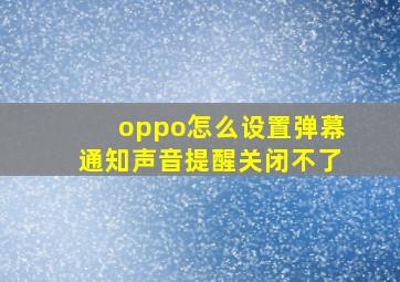 oppo怎么设置弹幕通知声音提醒关闭不了