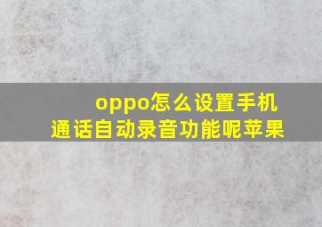 oppo怎么设置手机通话自动录音功能呢苹果