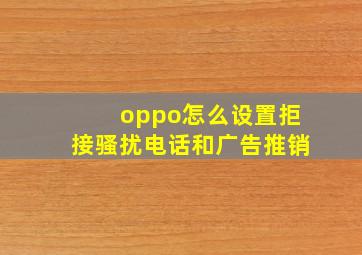 oppo怎么设置拒接骚扰电话和广告推销