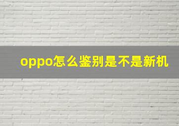 oppo怎么鉴别是不是新机