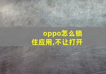 oppo怎么锁住应用,不让打开