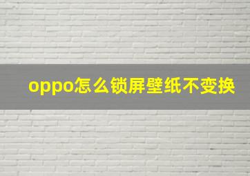 oppo怎么锁屏壁纸不变换