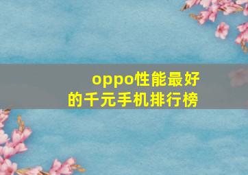 oppo性能最好的千元手机排行榜