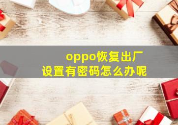 oppo恢复出厂设置有密码怎么办呢