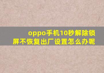 oppo手机10秒解除锁屏不恢复出厂设置怎么办呢