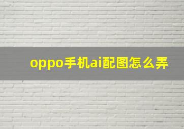 oppo手机ai配图怎么弄