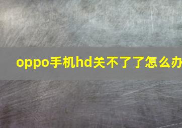 oppo手机hd关不了了怎么办