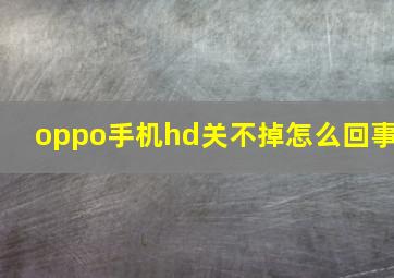 oppo手机hd关不掉怎么回事