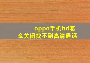 oppo手机hd怎么关闭找不到高清通话