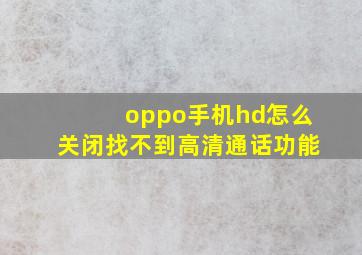 oppo手机hd怎么关闭找不到高清通话功能